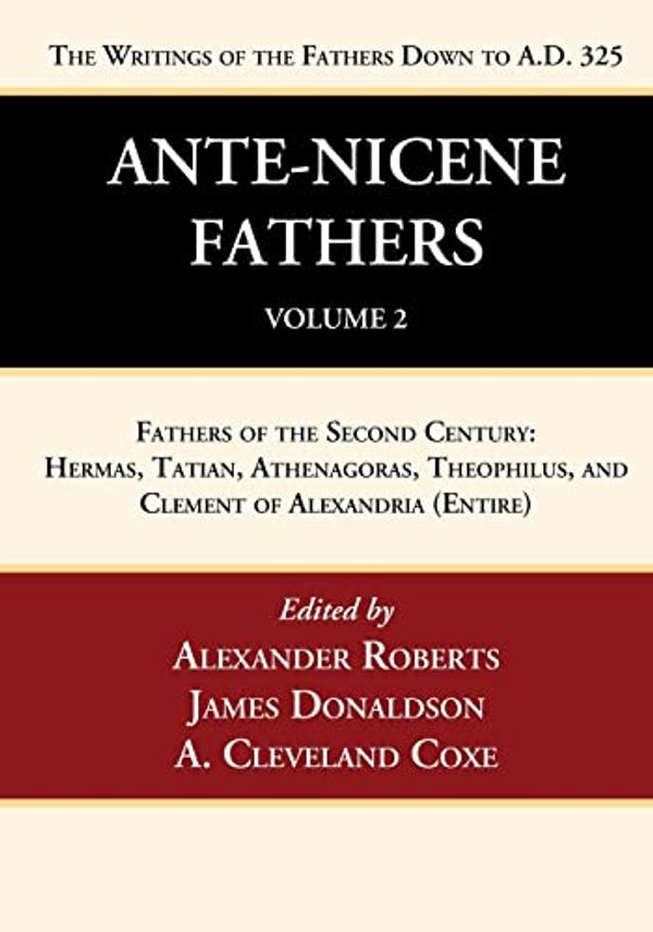 Cover Art for 9781666750003, Ante-Nicene Fathers: Translations of the Writings of the Fathers Down to A.D. 325, Volume 2: Fathers of the Second Century: Hermas, Tatian, Athenagoras, Theophilus, and Clement of Alexandria (Entire) by Alexander Roberts