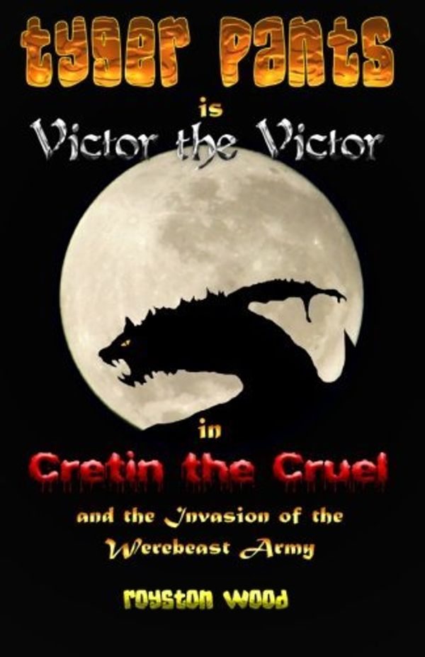 Cover Art for B01K3KSYPO, Tyger Pants is Victor the Victor in Cretin the Cruel and the Invasion of the Werebeast Army by Mr Royston G Wood (2013-05-02) by Mr. Royston G. Wood