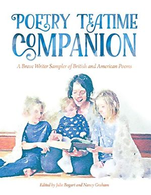 Cover Art for B01GOX2LTE, Poetry Teatime Companion: A Brave Writer Sampler of British and American Poems by Julie Bogart, Nancy Graham