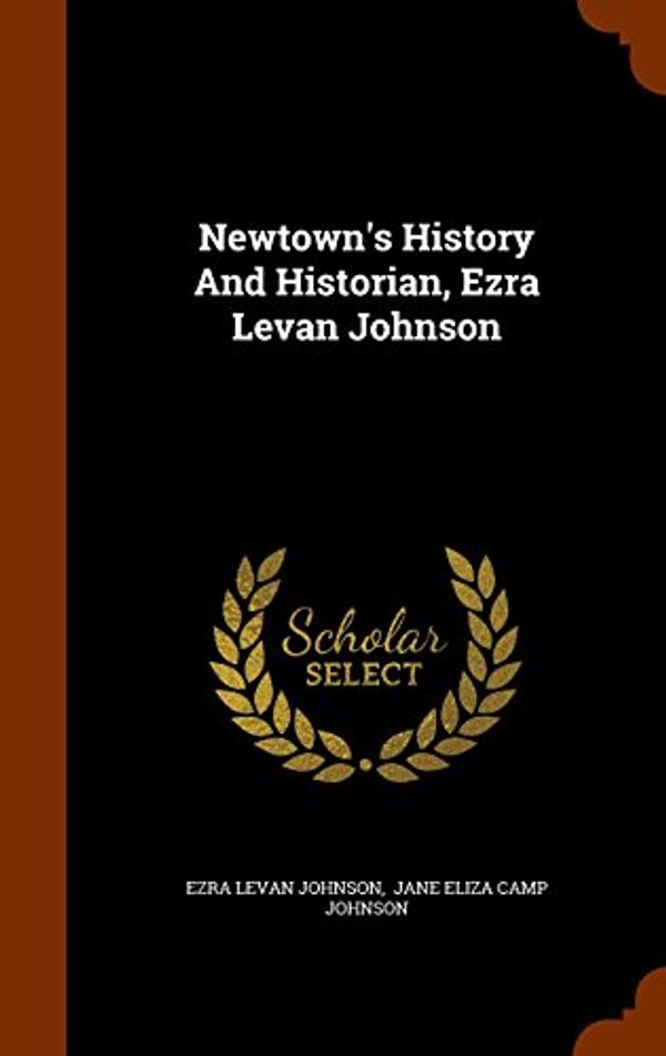 Cover Art for 9781345891768, Newtown's History and Historian, Ezra Levan Johnson by Ezra Levan Johnson
