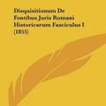 Cover Art for 9781162291284, Disquisitionum de Fontibus Juris Romani Historicarum Fasciculus I (1855) [LAT] by Georg Michael Asher