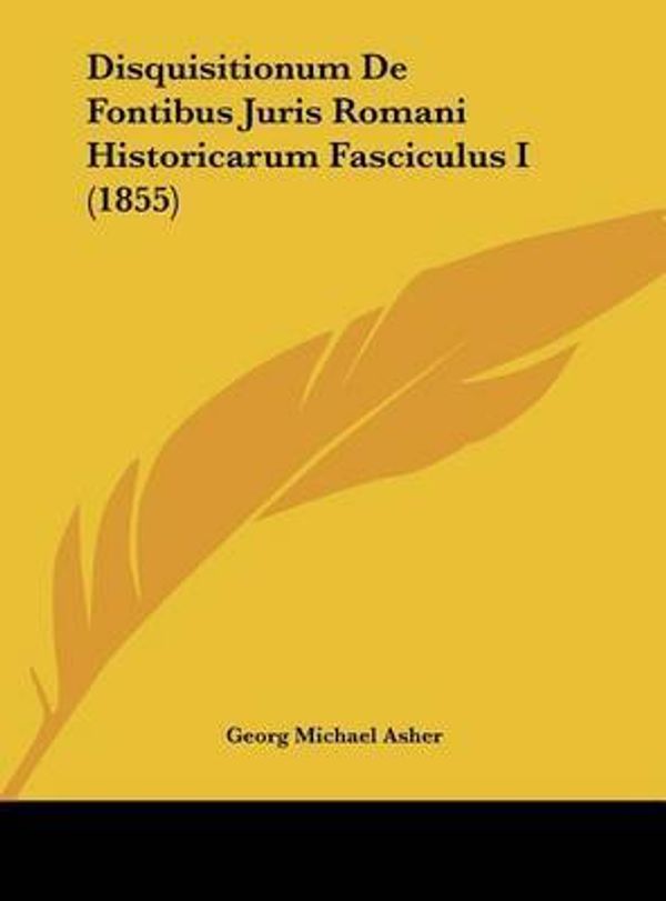 Cover Art for 9781162291284, Disquisitionum de Fontibus Juris Romani Historicarum Fasciculus I (1855) [LAT] by Georg Michael Asher