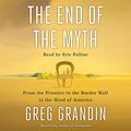 Cover Art for B07P96Y5WG, The End of the Myth: From the Frontier to the Border Wall in the Mind of America by Greg Grandin