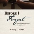 Cover Art for 9781532670541, Before I Forget: An Illustrated Autobiography of Murray J. Harris by Murray J. Harris