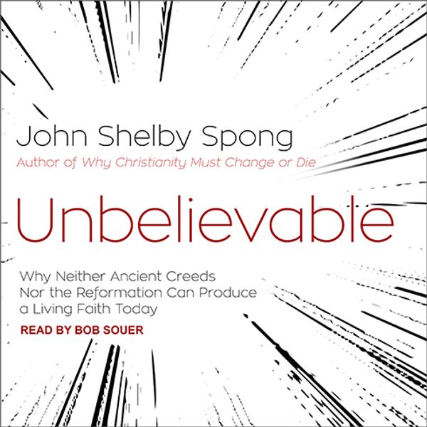 Cover Art for 9781977358295, Unbelievable: Why Neither Ancient Creeds Nor the Reformation Can Produce a Living Faith Today by John Shelby Spong