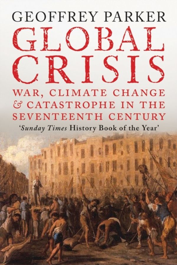Cover Art for 9780300208634, Global Crisis: War, Climate Change and Catastrophe in the Seventeenth Century by Geoffrey Parker