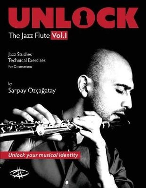 Cover Art for 9780692794630, Unlock: The Jazz Flute Vol.I: Volume 1 by Sarpay Ozcagatay