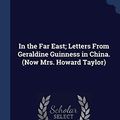 Cover Art for 9781340344986, In the Far East; Letters From Geraldine Guinness in China. (Now Mrs. Howard Taylor) by Mrs Howard Taylor