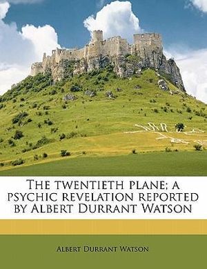 Cover Art for 9781171706847, The Twentieth Plane; A Psychic Revelation Reported by Albert Durrant Watson by Albert Durrant Watson