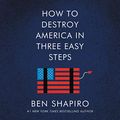 Cover Art for B083WN8WN1, How to Destroy America in Three Easy Steps by Ben Shapiro
