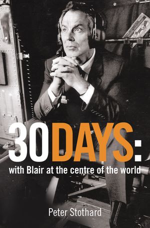 Cover Art for 9780007173211, 30 Days: A Month at the Heart of Blair’s War by Peter Stothard