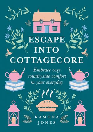Cover Art for 9780008458782, Escape into Cottagecore: Embrace cozy countryside comfort in your everyday by Ramona Jones