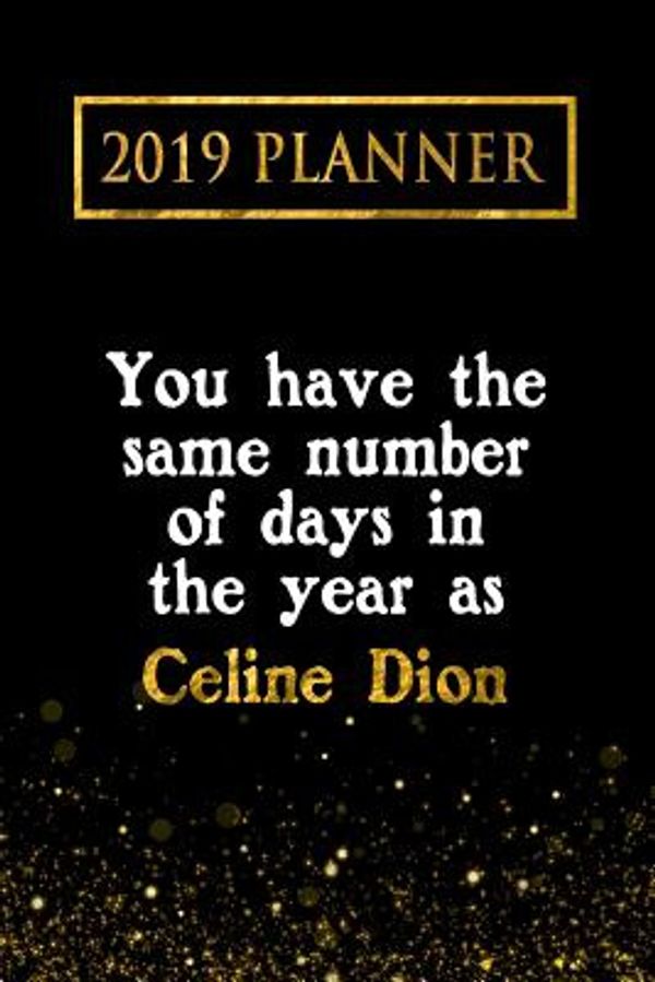 Cover Art for 9781726789714, 2019 Planner: You Have The Same Number Of Days In The Year As Celine Dion: Celine Dion 2019 Planner by Daring Diaries