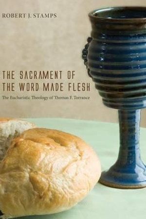 Cover Art for 9781620328361, The Sacrament of the Word Made Flesh: The Eucharistic Theology of Thomas F. Torrance by Stamps, Robert J.