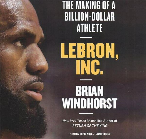 Cover Art for 9781549179464, LeBron, Inc.: The Making of a Billion-Dollar Athlete by Brian Windhorst