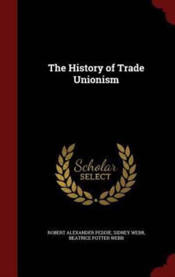 Cover Art for 9781298558039, The History of Trade Unionism by Robert Alexander Peddie (author), Sidney Webb (author), Beatrice Potter Webb (author)
