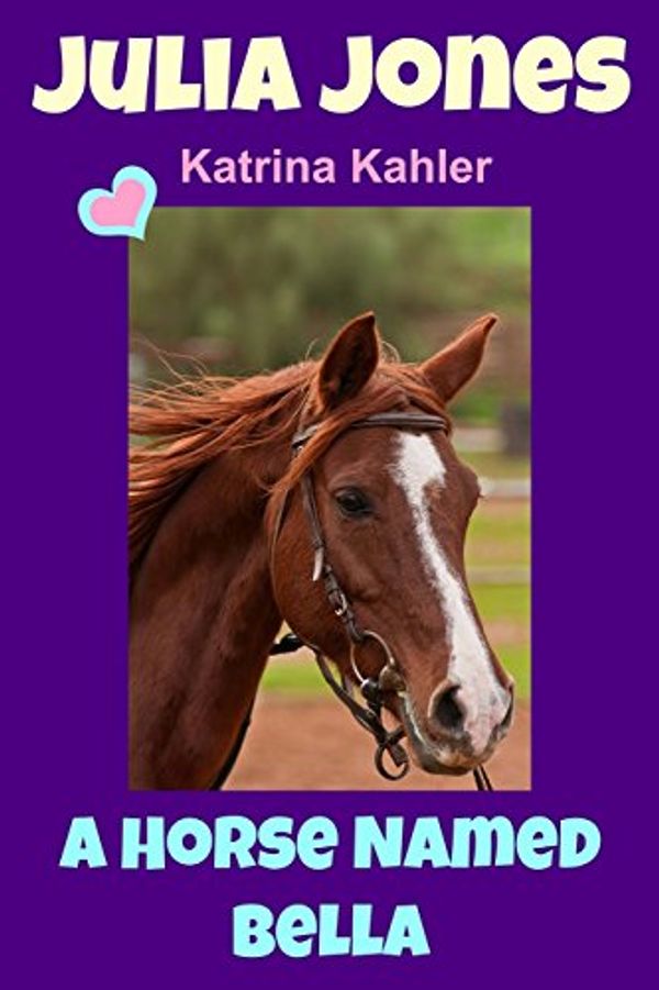 Cover Art for 9781495471346, Julia Jones - A Horse Named Bella - For Horse Loving Girls Aged 9 to 12 by Katrina Kahler