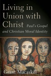 Cover Art for 9781540967428, Living in Union with Christ: Paul's Gospel and Christian Moral Identity by Grant Macaskill