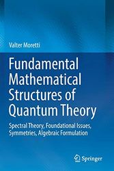 Cover Art for 9783030183486, Fundamental Mathematical Structures of Quantum Theory: Spectral Theory, Foundational Issues, Symmetries, Algebraic Formulation by Valter Moretti