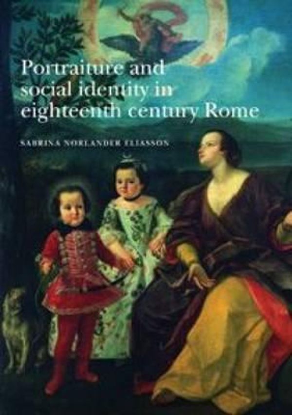 Cover Art for 9780719075964, Portraiture and Social Identity in Eighteenth-Century Rome by Sabrina Norlander Eliasson