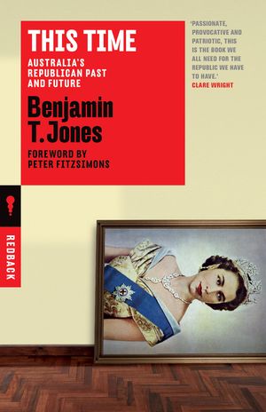 Cover Art for 9781760640347, This TimeAustralia's Republican Past and Future by Benjamin T. Jones