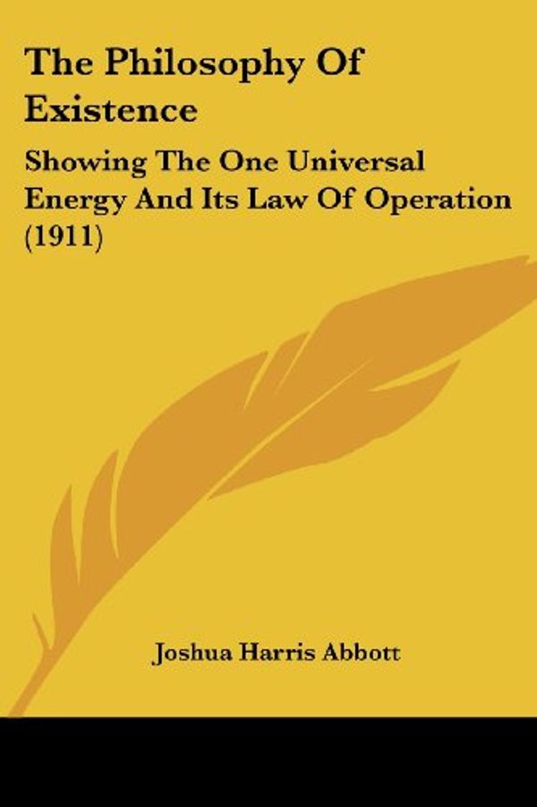Cover Art for 9781104663193, The Philosophy of Existence: Showing the One Universal Energy and Its Law of Operation (1911) by Joshua Harris Abbott