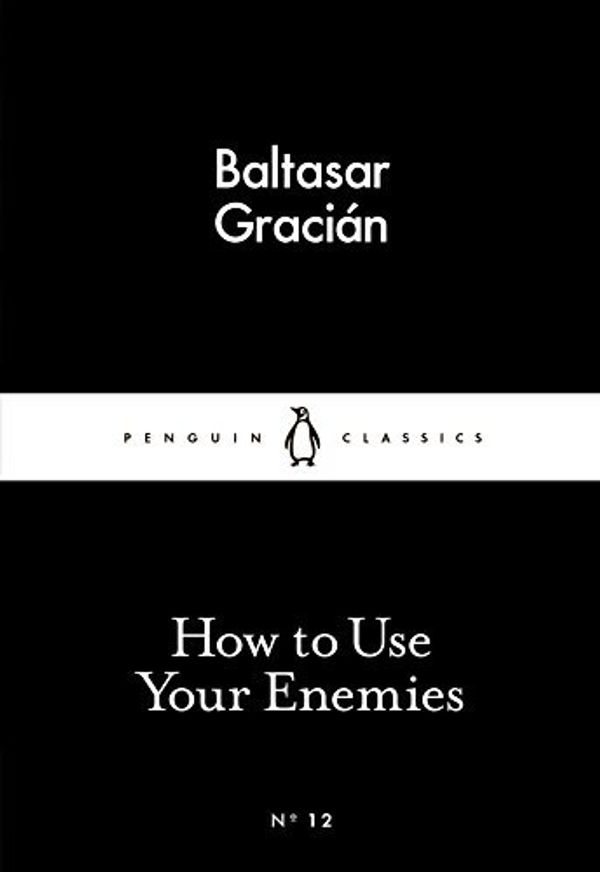 Cover Art for B01HC9W6E4, How to Use Your Enemies (Penguin Little Black Classics) by Baltasar Graci??n (2015-02-26) by Baltasar Graci??n