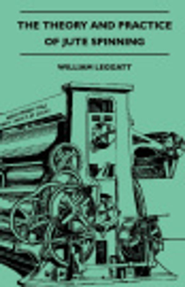 Cover Art for 9781408694510, The Theory And Practice Of Jute Spinning Being A Complete Description Of The Machines Used In The Preparation And Spinning Of Jute Yarns by William. Leggatt