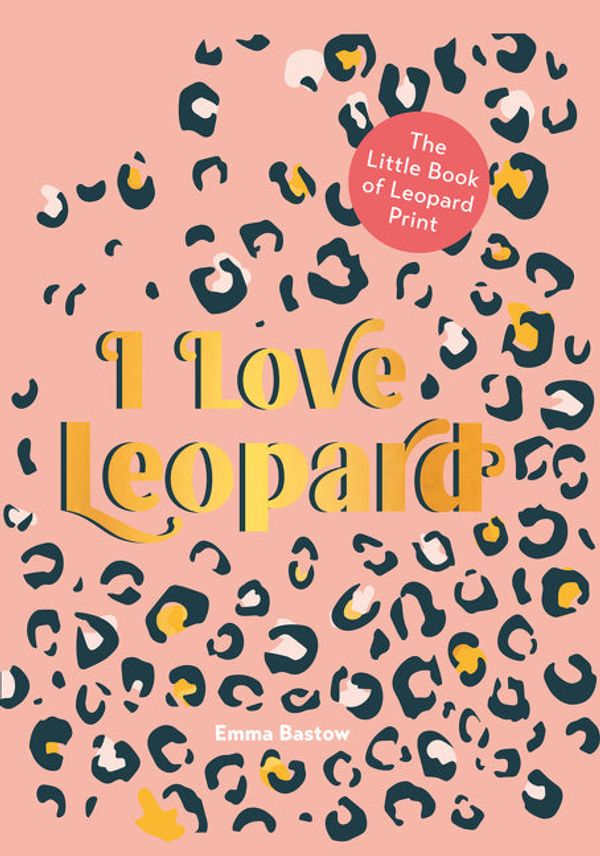 Cover Art for 9780008403058, I LOVE LEOPARD: The Little Book of Leopard Print by Emma Bastow