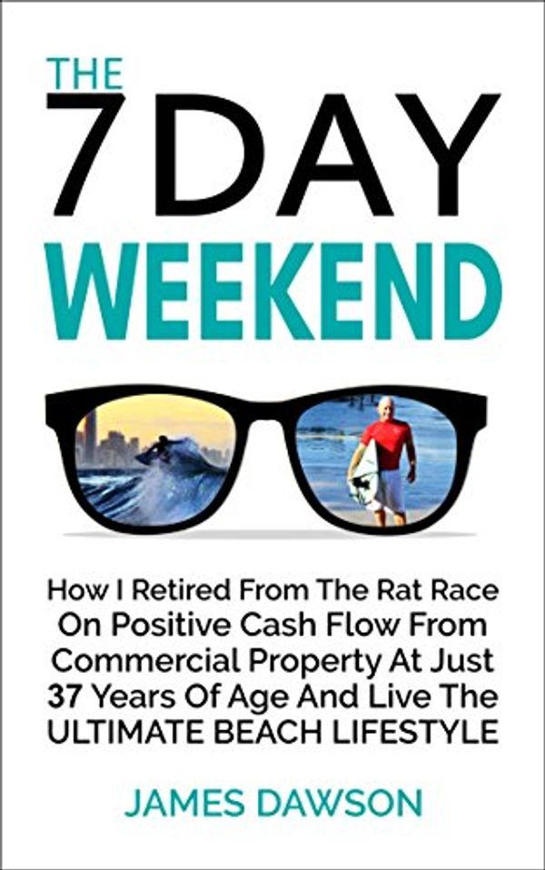 Cover Art for B072FHFVWB, The 7 Day Weekend: How I Retired From The Rat Race On Positive Cash Flow From Commercial Property At Just 37 Years Of Age And Live The Ultimate Beach Lifestyle by James Dawson
