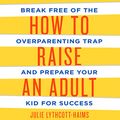 Cover Art for B015908QHE, How to Raise an Adult: Break Free of the Overparenting Trap and Prepare Your Kid for Success by Julie Lythcott-Haims