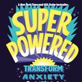 Cover Art for 9780593126394, Superpowered: Transform Anxiety into Courage, Confidence, and Resilience by Renee Jain, Dr. Shefali Tsabary