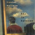 Cover Art for 9781565122604, Ray in Reverse by Wallace, Daniel