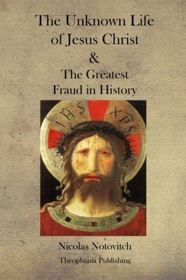 Cover Art for 9781475017298, The Unknown Life of Jesus Christ and the Greatest Fraud in History by Nicolas Notovitch