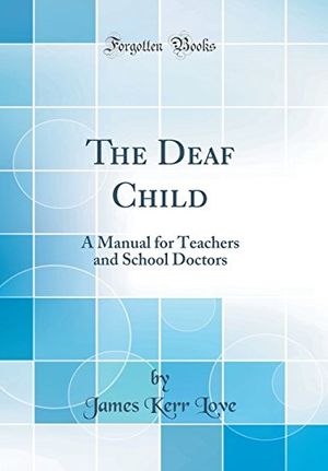 Cover Art for 9780265734001, The Deaf Child: A Manual for Teachers and School Doctors (Classic Reprint) by James Kerr Love