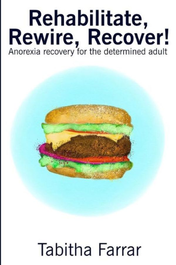 Cover Art for 9781986106702, Rehabilitate, Rewire, Recover!: Anorexia recovery for the determined adult by Tabitha Farrar
