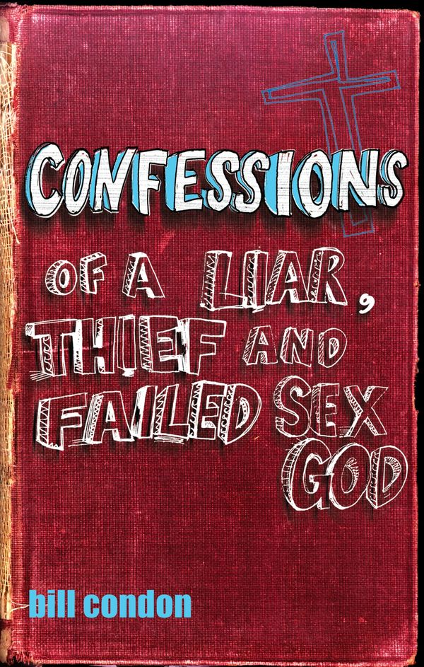 Cover Art for 9781741664546, Confessions Of A Liar, Thief And Failed Sex God by Bill Condon