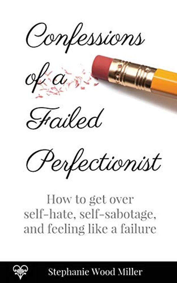 Cover Art for 9780692073148, Confessions of a Failed PerfectionistHow to Get Over Self-Hate, Self-Sabotage and Fe... by Stephanie Wood Miller