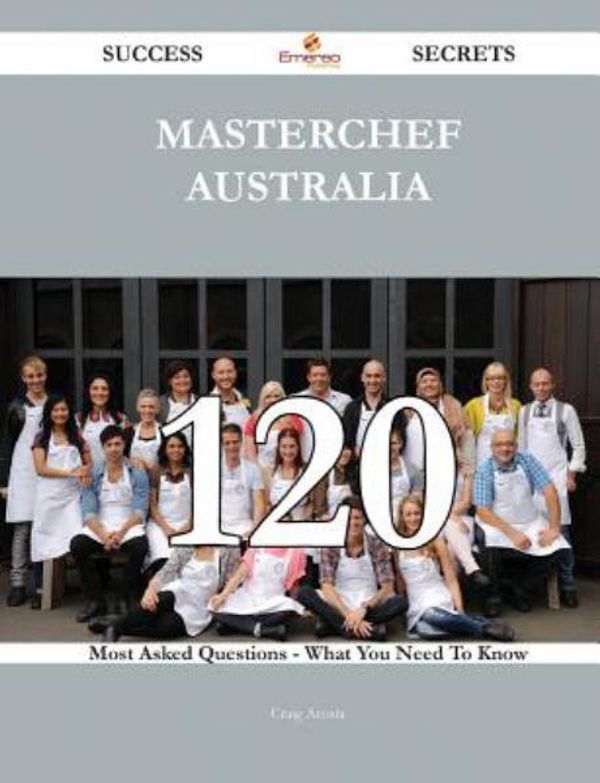 Cover Art for 9781488881794, MasterChef Australia 120 Success Secrets - 120 Most Asked Questions On MasterChef Australia - What You Need To Know by Unknown