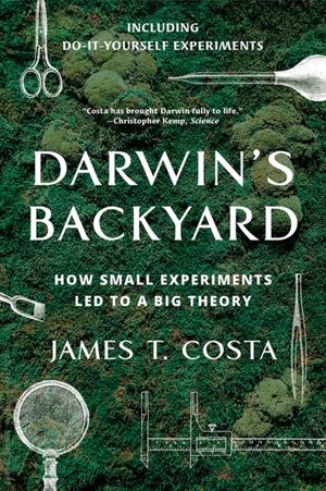 Cover Art for 9780393356304, Darwin's Backyard: How Small Experiments Led to a Big Theory by James T. Costa