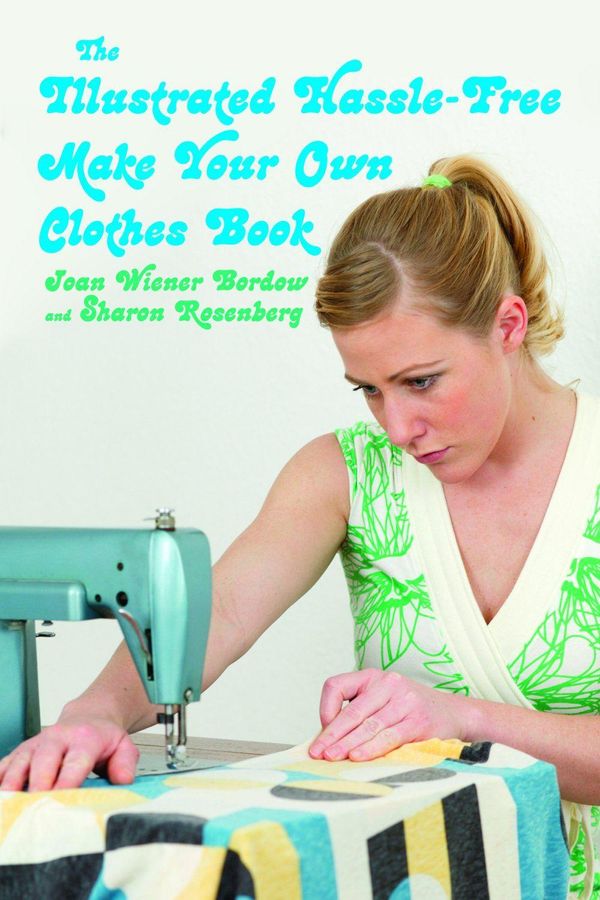 Cover Art for 4170000000129, The Illustrated Hassle-Free Make Your Own Clothes Book by Joan Wiener Bordow, Sharon Rosenberg