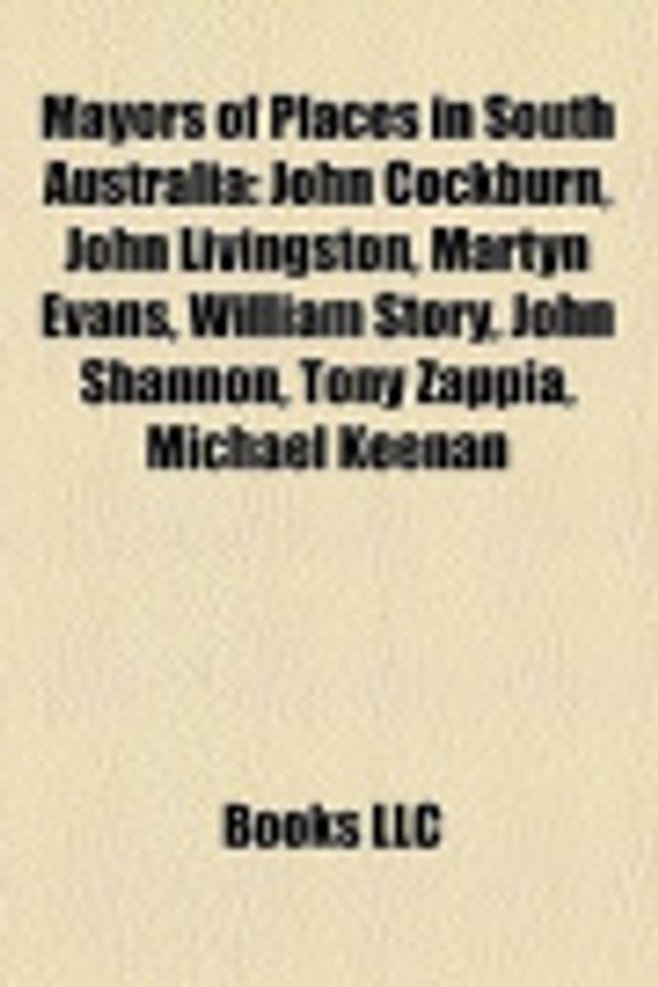 Cover Art for 9781157164067, Mayors of Places in South Australia: John Cockburn, John Livingston, Martyn Evans, William Story, John Shannon, Tony Zappia, Michael Keenan by Books, LLC, Books, LLC