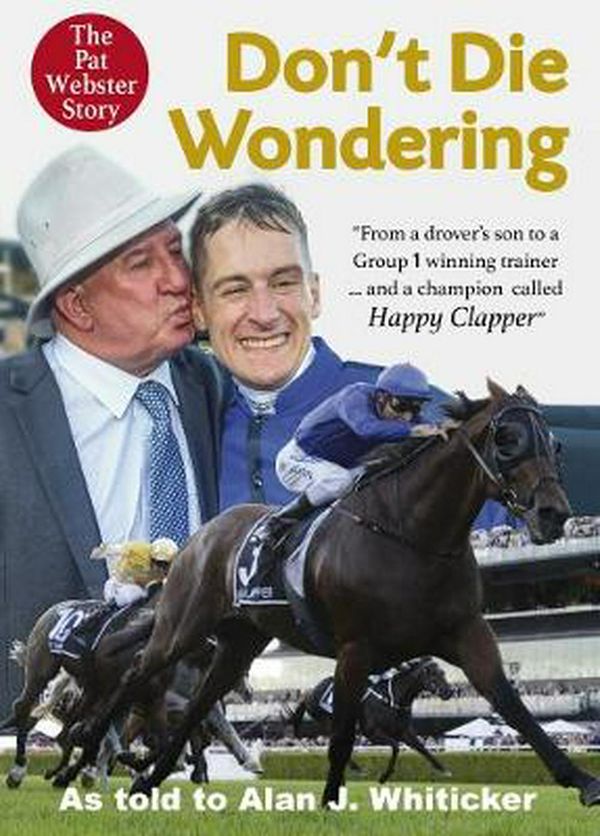 Cover Art for 9781760791872, Don't Die Wondering: From a drover's son to a Group 1 winning trainer and a champion called Happy Clapper by Alan J. Whiticker