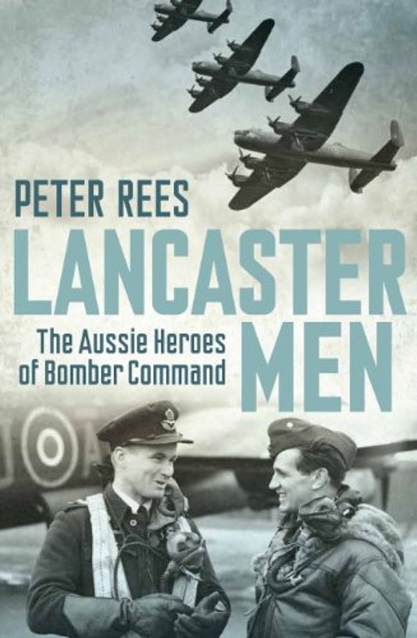 Cover Art for B00BT708J6, Lancaster Men: The Aussie heroes of Bomber Command by Peter Rees