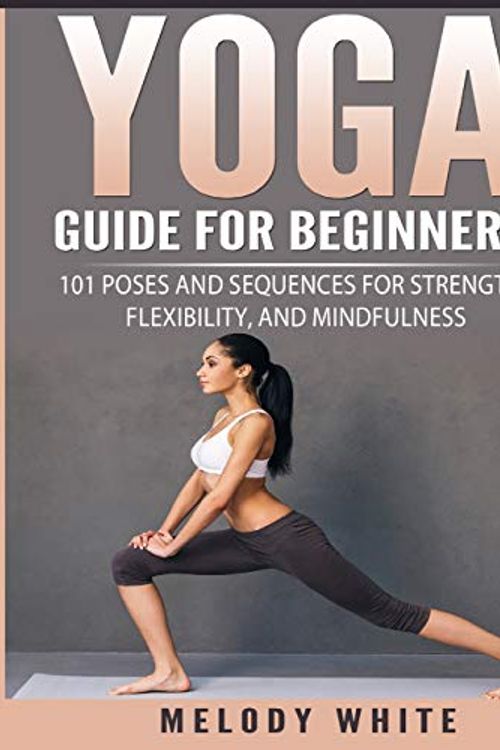 Cover Art for 9781985884014, Yoga Guide for Beginners101 Poses and Sequences for Strength, Flexibili... by Melody White