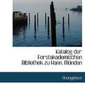 Cover Art for 9781117754505, Katalog Der Forstakademischen Bibliothek Zu Hann. Mnden (Hardcover) by Anonymous