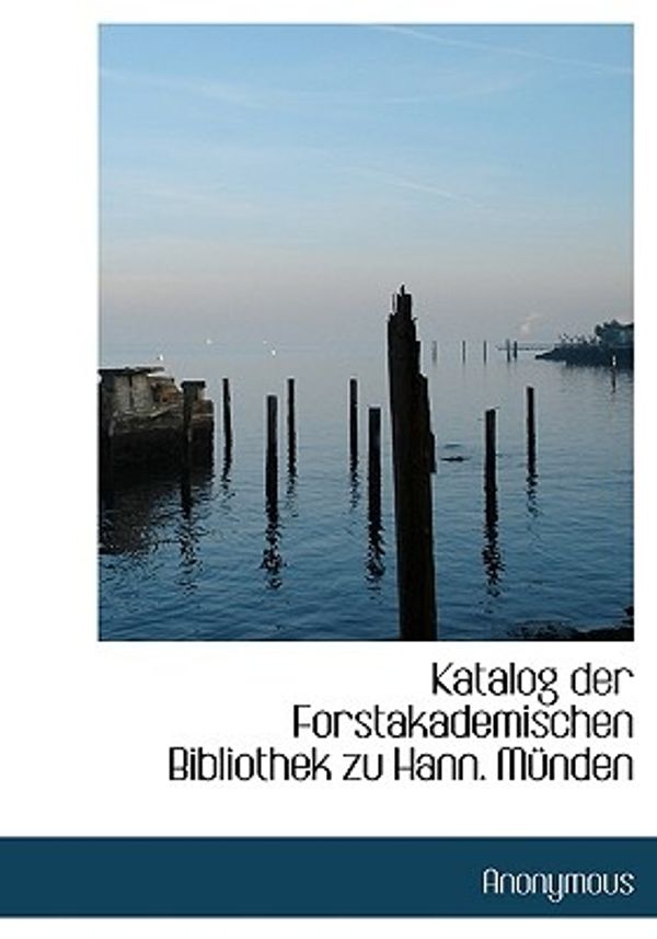 Cover Art for 9781117754505, Katalog Der Forstakademischen Bibliothek Zu Hann. Mnden (Hardcover) by Anonymous