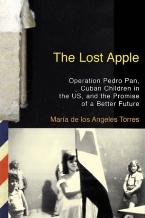 Cover Art for 9780807002322, The Lost Apple: Operation Pedro Pan, Cuban Children in the U.S., and the Promise  of a Better Future by María de los Angeles Torres