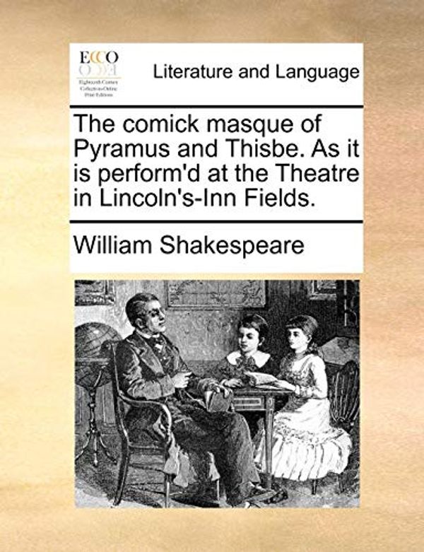 Cover Art for 9781170470480, The Comick Masque of Pyramus and Thisbe. as It Is Perform’d at the Theatre in Lincoln’s-Inn Fields. by William Shakespeare