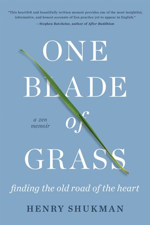 Cover Art for 9781640092624, One Blade of Grass: Finding the Old Road of the Heart, a Zen Memoir by Henry Shukman